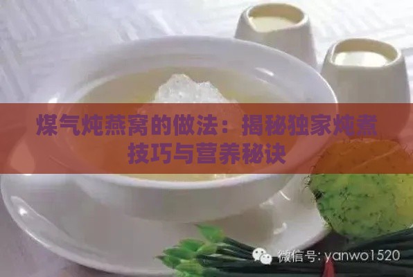 煤气炖燕窝的做法：揭秘独家炖煮技巧与营养秘诀