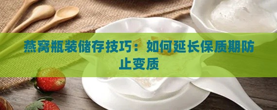 燕窝瓶装储存技巧：如何延长保质期防止变质