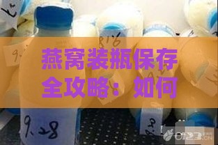 燕窝装瓶保存全攻略：如何正确存放延长保质期与保持营养