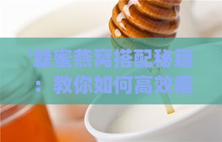 '蜂蜜燕窝搭配秘籍：教你如何高效瘦脸塑颜'