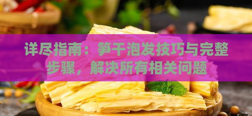 详尽指南：笋干泡发技巧与完整步骤，解决所有相关问题