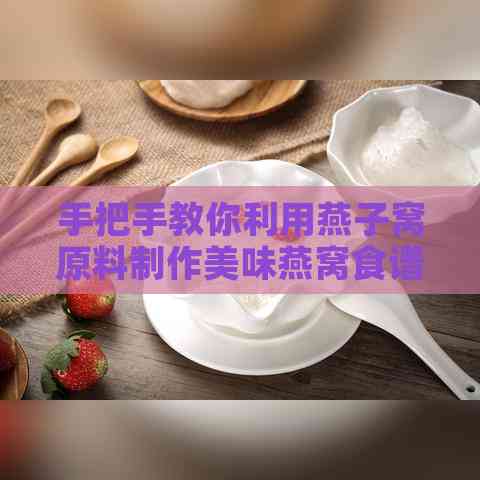 手把手教你利用燕子窝原料制作美味燕窝食谱