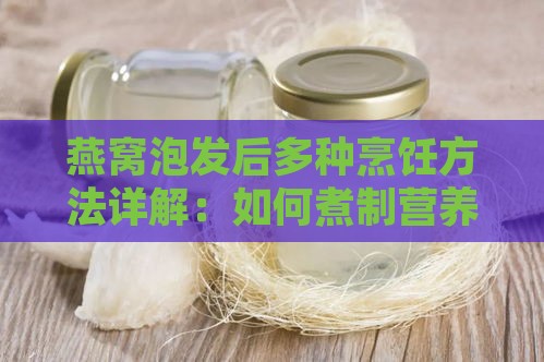 燕窝泡发后多种烹饪方法详解：如何煮制营养丰富的燕窝