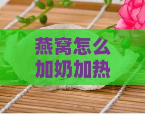 燕窝怎么加奶加热好吃及窍门做法大全