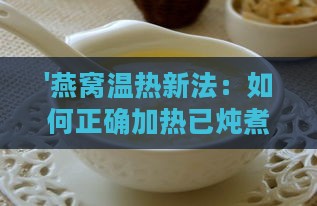 '燕窝温热新法：如何正确加热已炖煮的燕窝'