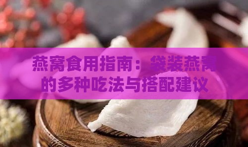 燕窝食用指南：袋装燕窝的多种吃法与搭配建议