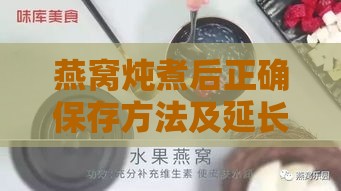 燕窝炖煮后正确保存方法及延长保鲜期限的全面指南