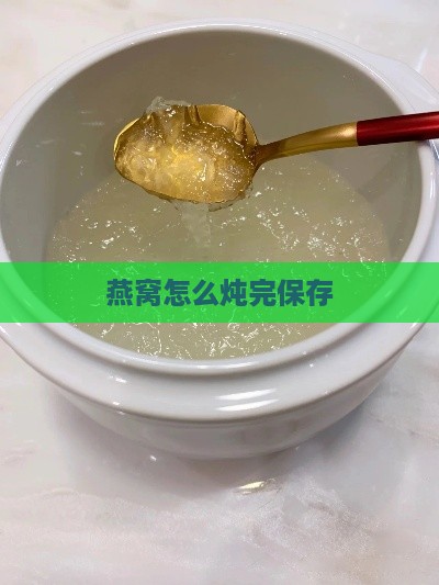 燕窝怎么炖完保存