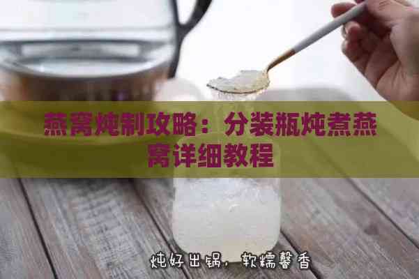 燕窝炖制攻略：分装瓶炖煮燕窝详细教程