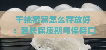 干挑燕窝怎么存放好：延长保质期与保持口感的方法