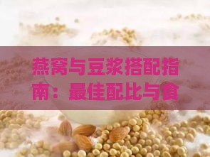 燕窝与豆浆搭配指南：更佳配比与食用方法全解析