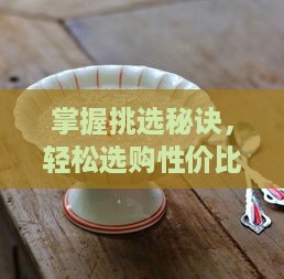 掌握挑选秘诀，轻松选购性价比高的燕窝实惠攻略