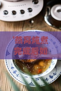 '燕窝炖煮完成后如何正确冷藏保存'