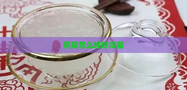 燕窝怎么炖好冷藏