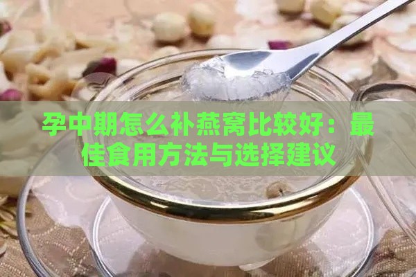 孕中期怎么补燕窝比较好：更佳食用方法与选择建议