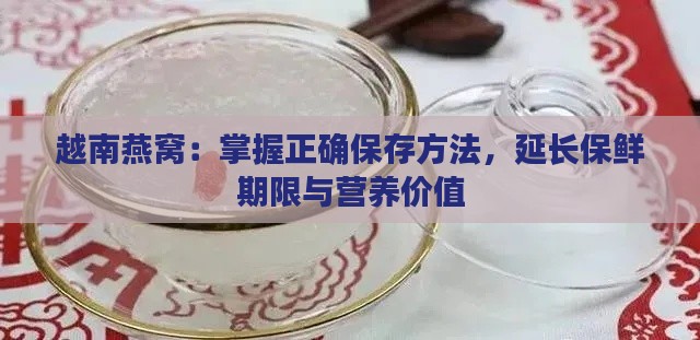 越南燕窝：掌握正确保存方法，延长保鲜期限与营养价值