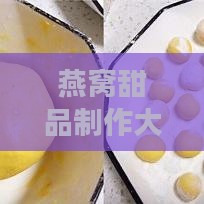 燕窝甜品制作大全：经典与创新食谱详解及步骤指南