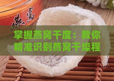 掌握燕窝干度：教你精准识别燕窝干燥程度的小妙招