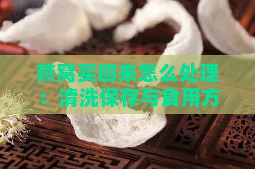 燕窝买回来怎么处理：清洗保存与食用方法全解析