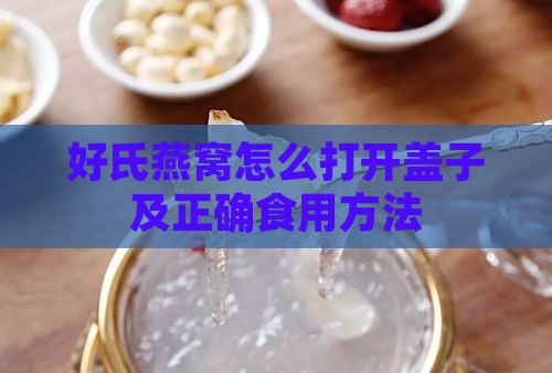 好氏燕窝怎么打开盖子及正确食用方法