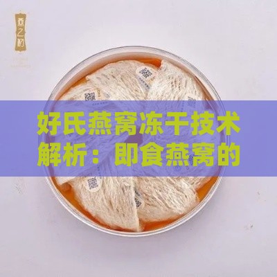 好氏燕窝冻干技术解析：即食燕窝的正确食用方法与功能特点