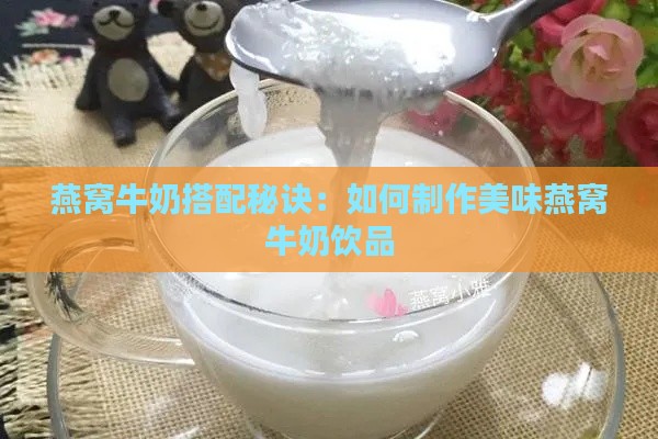 燕窝牛奶搭配秘诀：如何制作美味燕窝牛奶饮品