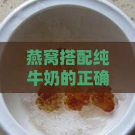 燕窝搭配纯牛奶的正确冲泡步骤与技巧