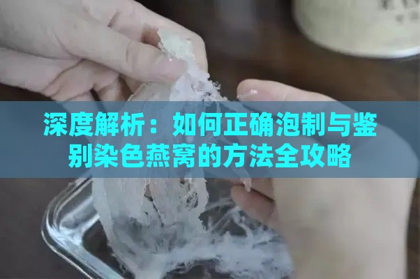 深度解析：如何正确泡制与鉴别染色燕窝的方法全攻略