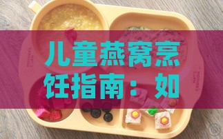 儿童燕窝烹饪指南：如何为小孩科学煮制与营养搭配