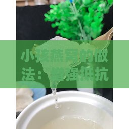 小孩燕窝的做法：增强抵抗力及食用大全