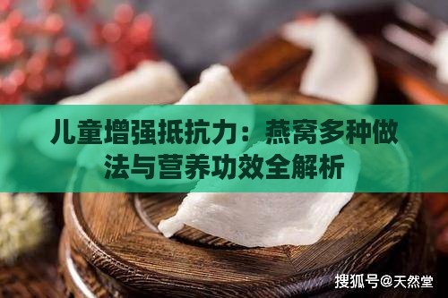 儿童增强抵抗力：燕窝多种做法与营养功效全解析