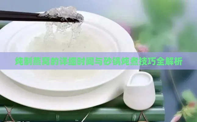 炖制燕窝的详细时间与砂锅炖煮技巧全解析