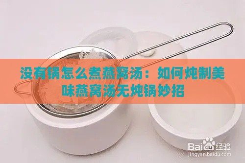 没有锅怎么煮燕窝汤：如何炖制美味燕窝汤无炖锅妙招