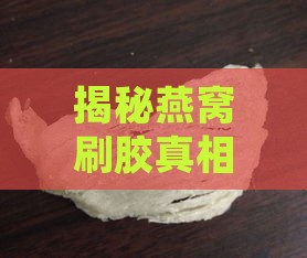 揭秘燕窝刷胶真相：常见刷胶物质及其危害与鉴别方法