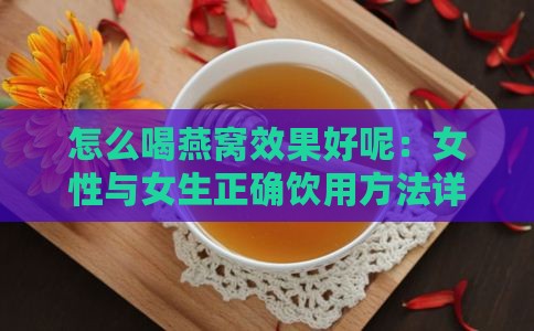 怎么喝燕窝效果好呢：女性与女生正确饮用方法详解