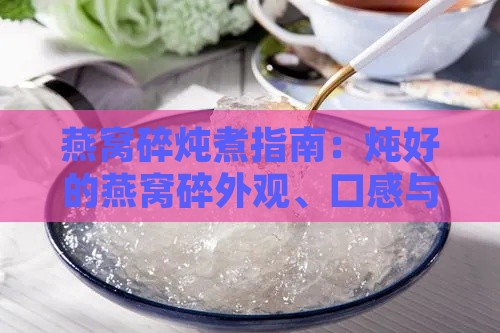 燕窝碎炖煮指南：炖好的燕窝碎外观、口感与保存方法全解析