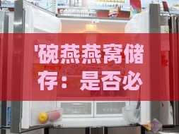 '碗燕燕窝储存：是否必须使用冰箱保鲜'