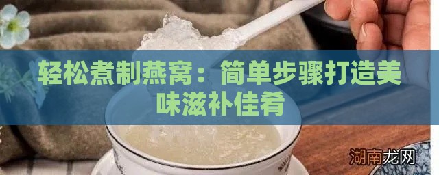 轻松煮制燕窝：简单步骤打造美味滋补佳肴