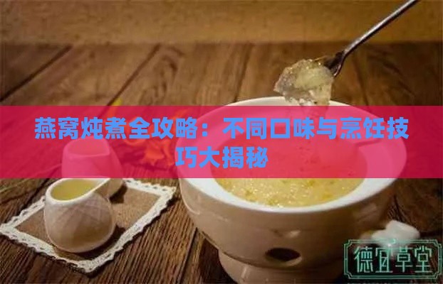 燕窝炖煮全攻略：不同口味与烹饪技巧大揭秘