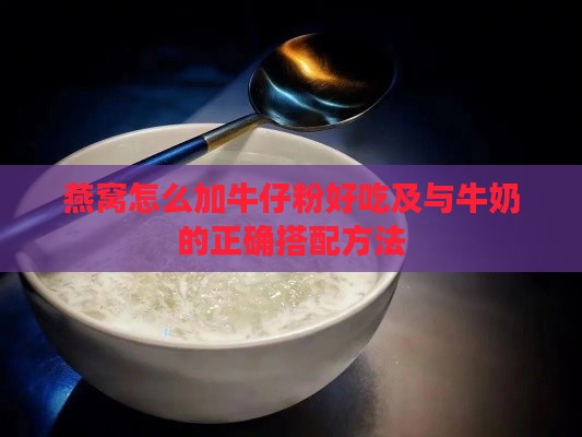 燕窝怎么加牛仔粉好吃及与牛奶的正确搭配方法