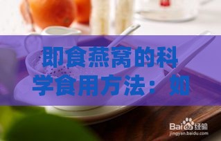 即食燕窝的科学食用方法：如何发挥更佳营养效果