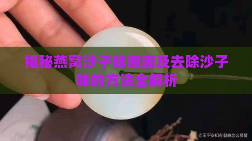 揭秘燕窝沙子味原因及去除沙子味的方法全解析