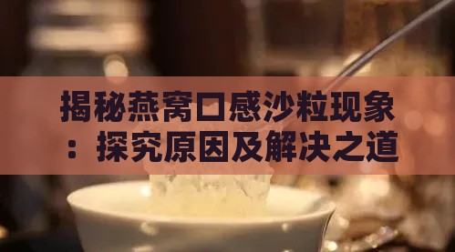 揭秘燕窝口感沙粒现象：探究原因及解决之道