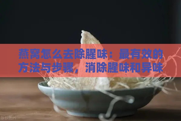 燕窝怎么去除腥味：最有效的方法与步骤，消除腥味和异味攻略