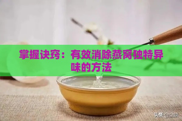 掌握诀窍：有效消除燕窝独特异味的方法