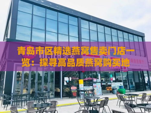 青岛市区精选燕窝售卖门店一览：探寻高品质燕窝购买地