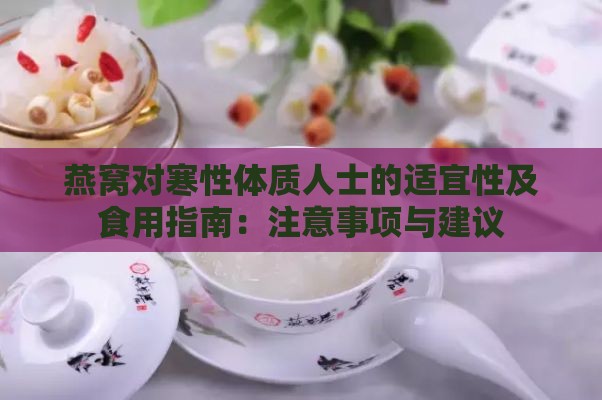 燕窝对寒性体质人士的适宜性及食用指南：注意事项与建议