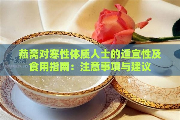 燕窝对寒性体质人士的适宜性及食用指南：注意事项与建议