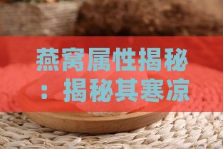 燕窝属性揭秘：揭秘其寒凉特性与养生之道