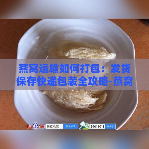 燕窝运输如何打包：发货保存快递包装全攻略-燕窝寄快递怎么打包